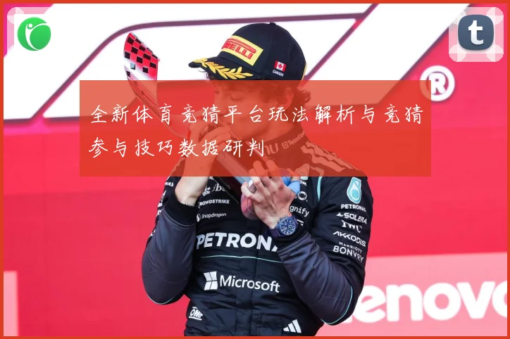 全新体育竞猜平台玩法解析与竞猜参与技巧数据研判