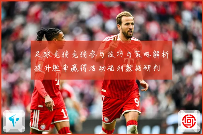 足球竞猜竞猜参与技巧与策略解析提升胜率赢得活动福利数据研判