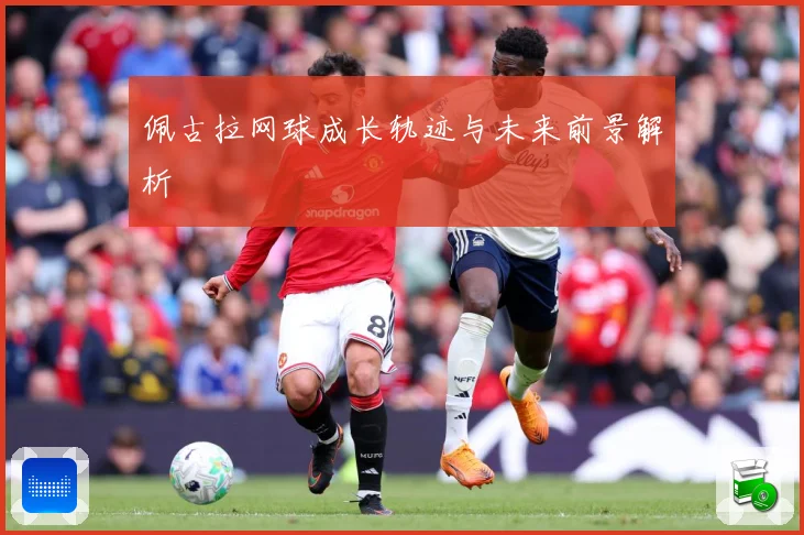 佩古拉网球成长轨迹与未来前景解析