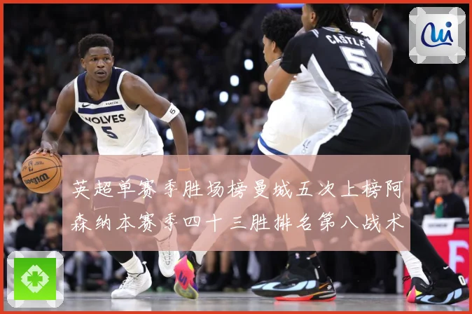 英超单赛季胜场榜曼城五次上榜阿森纳本赛季四十三胜排名第八战术观察