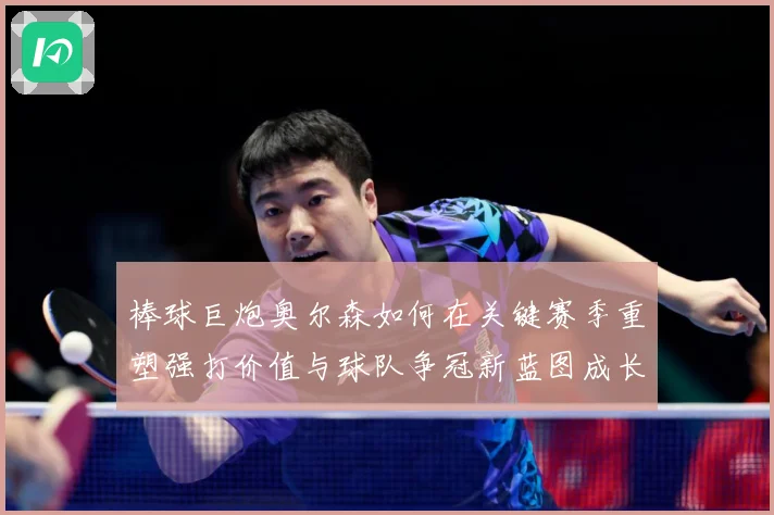 棒球巨炮奥尔森如何在关键赛季重塑强打价值与球队争冠新蓝图成长观察