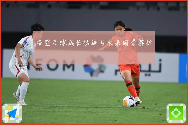 福登足球成长轨迹与未来前景解析