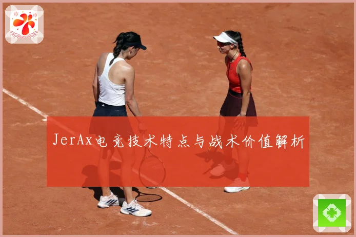 JerAx电竞技术特点与战术价值解析