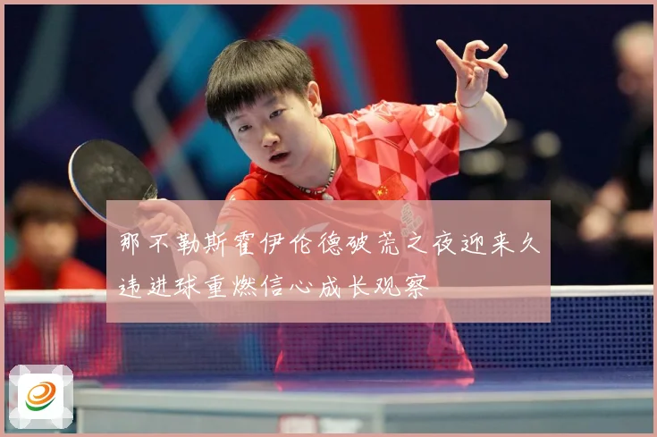 那不勒斯霍伊伦德破荒之夜迎来久违进球重燃信心成长观察