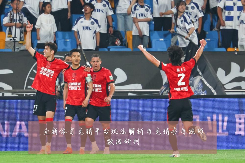 全新体育竞猜平台玩法解析与竞猜参与技巧数据研判