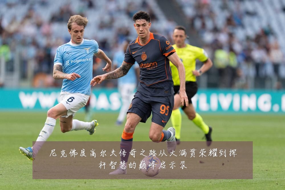 尼克佛度高尔夫传奇之路从大满贯荣耀到挥杆智慧的巅峰启示录