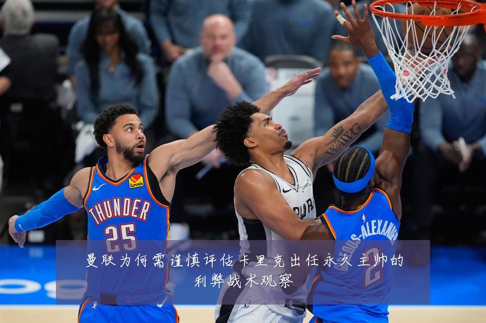曼联为何需谨慎评估卡里克出任永久主帅的利弊战术观察