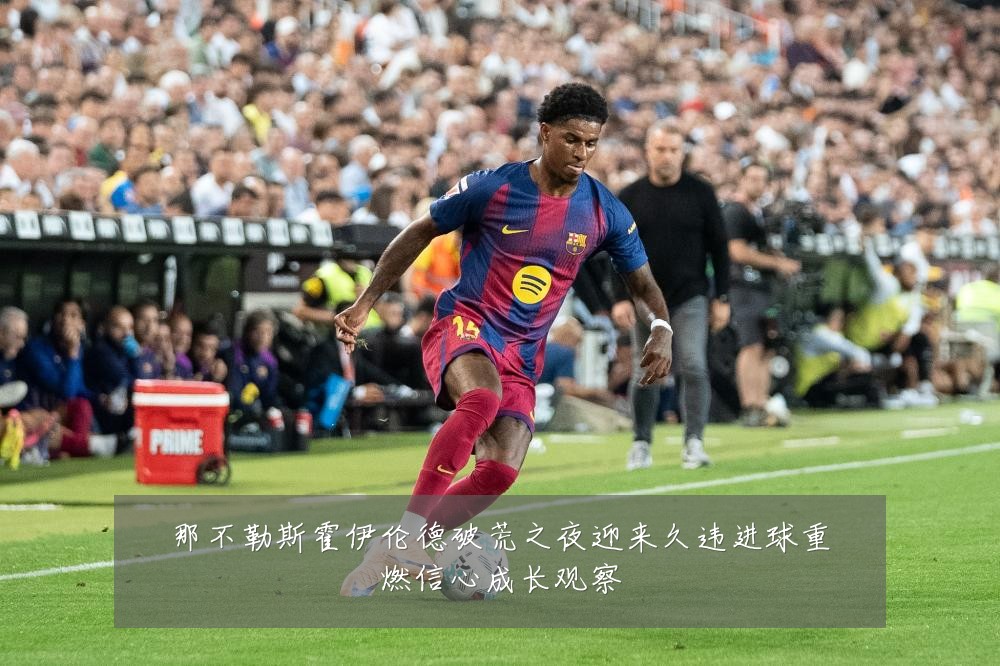 那不勒斯霍伊伦德破荒之夜迎来久违进球重燃信心成长观察