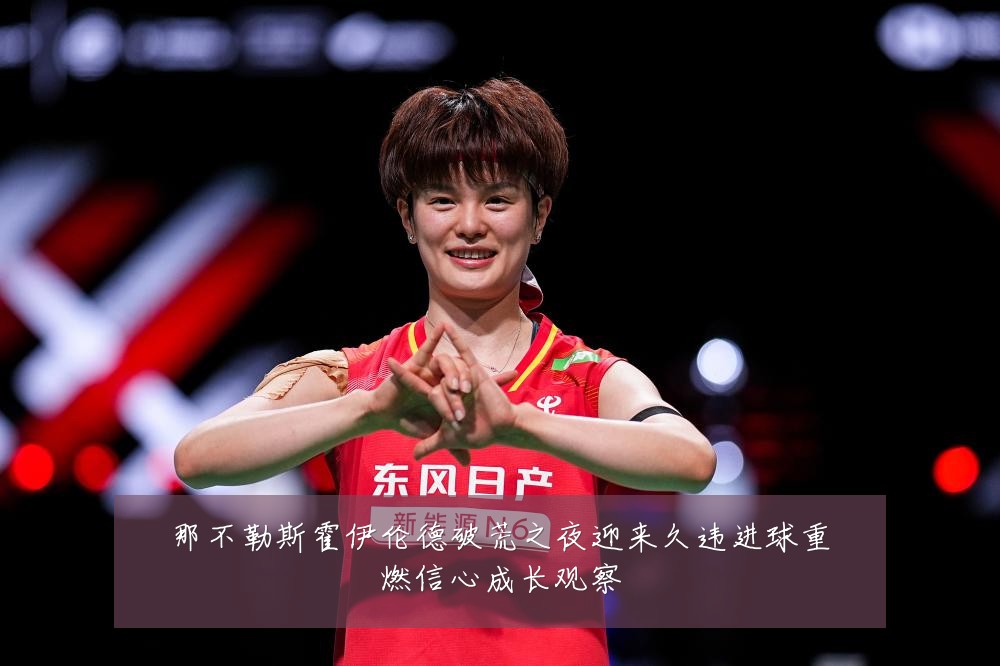 那不勒斯霍伊伦德破荒之夜迎来久违进球重燃信心成长观察