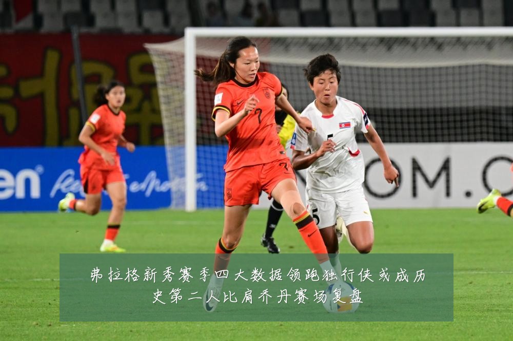 弗拉格新秀赛季四大数据领跑独行侠或成历史第二人比肩乔丹赛场复盘