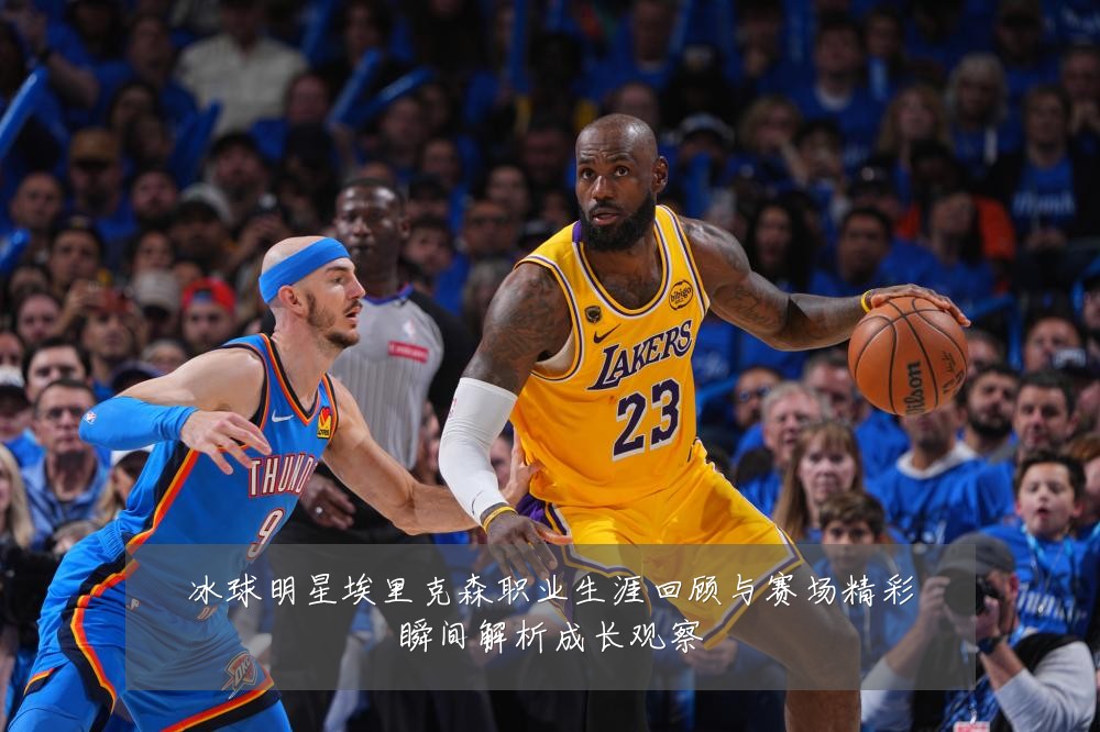 冰球明星埃里克森职业生涯回顾与赛场精彩瞬间解析成长观察