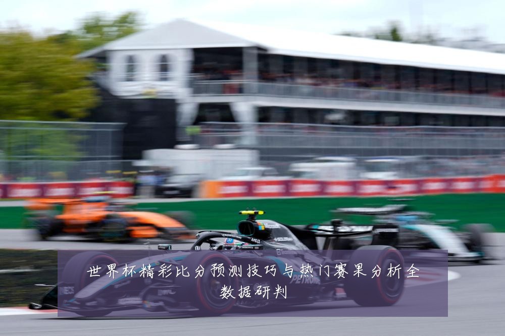 世界杯精彩比分预测技巧与热门赛果分析全数据研判